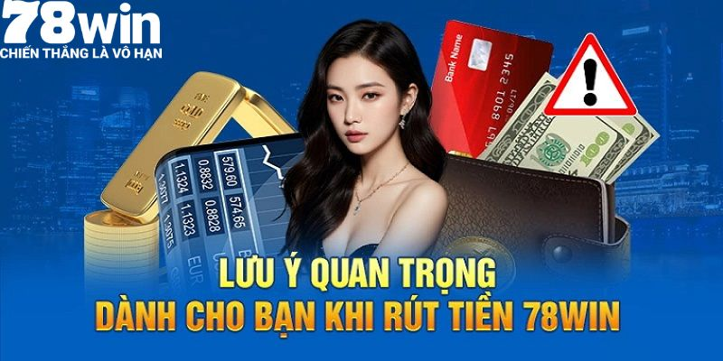 Những lưu ý quan trọng không thể bỏ qua khi rút tiền tại 78win